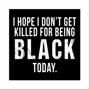 I Hope I Don't Get Killed For Being Black Today Posters and Art